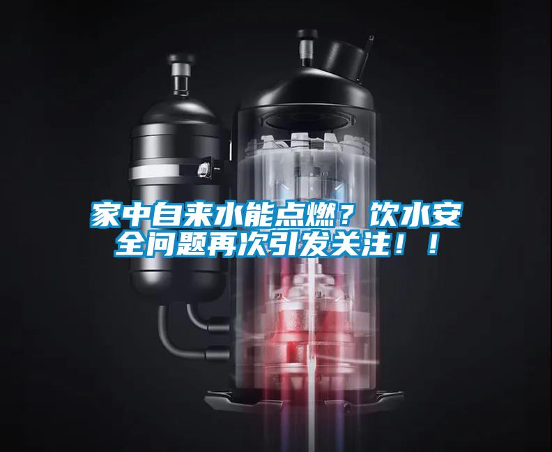 家中自來水能點燃？飲水安全問題再次引發(fā)關注??！