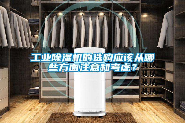 工業(yè)除濕機(jī)的選購(gòu)應(yīng)該從哪些方面注意和考慮？