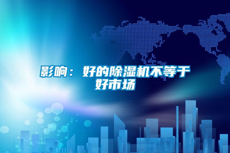 影響：好的除濕機(jī)不等于好市場