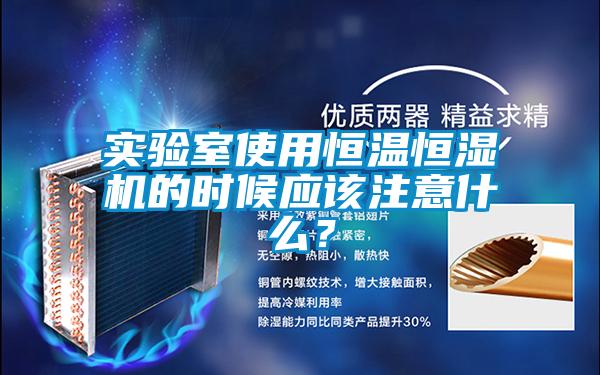 實(shí)驗(yàn)室使用恒溫恒濕機(jī)的時(shí)候應(yīng)該注意什么？