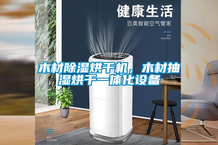 木材除濕烘干機(jī)，木材抽濕烘干一體化設(shè)備