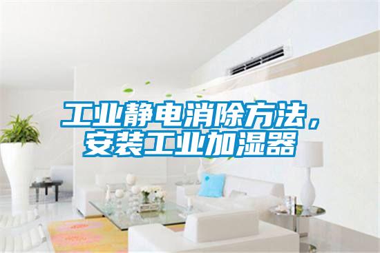 工業(yè)靜電消除方法，安裝工業(yè)加濕器