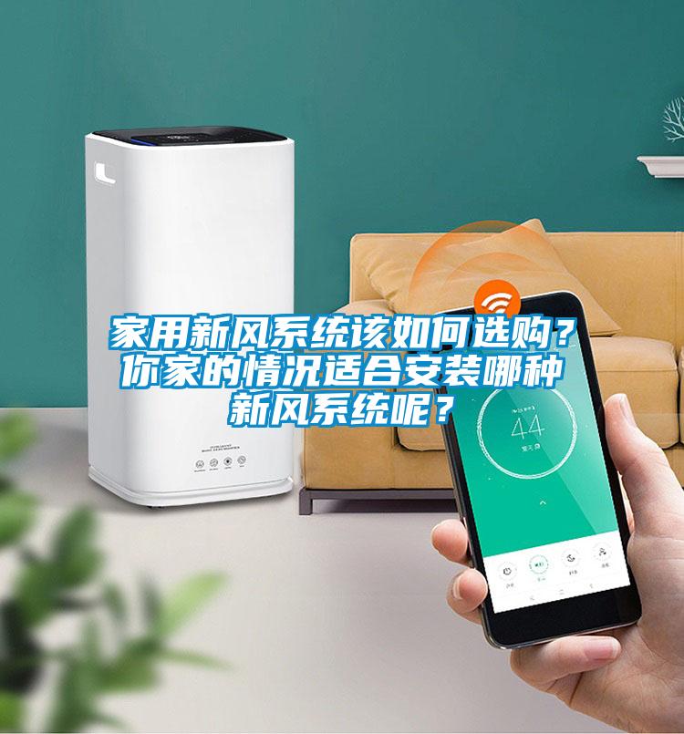 家用新風系統(tǒng)該如何選購？你家的情況適合安裝哪種新風系統(tǒng)呢？