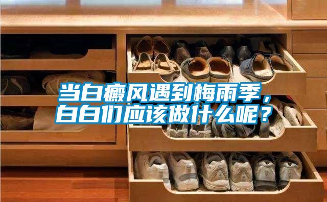 當(dāng)白癜風(fēng)遇到梅雨季，白白們應(yīng)該做什么呢？