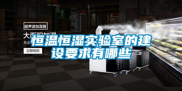 恒溫恒濕實(shí)驗(yàn)室的建設(shè)要求有哪些
