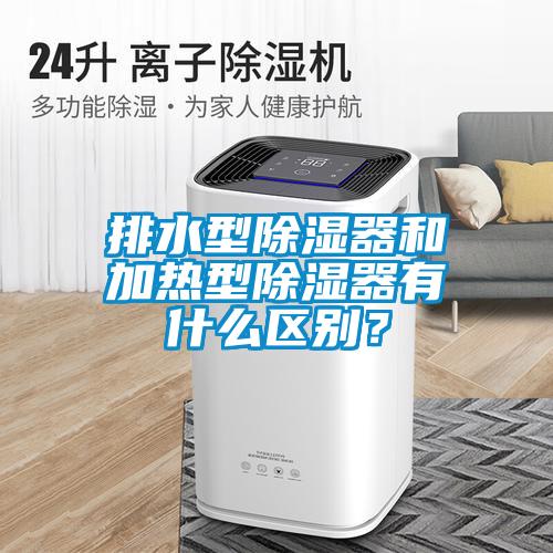排水型除濕器和加熱型除濕器有什么區(qū)別？