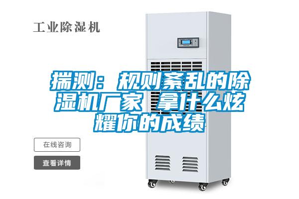 揣測：規(guī)則紊亂的除濕機廠家 拿什么炫耀你的成績