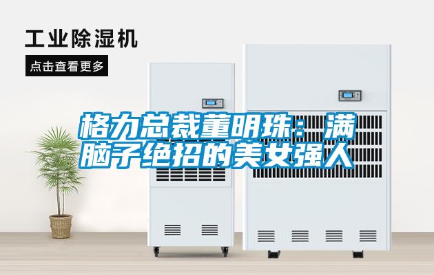 格力總裁董明珠：滿腦子絕招的美女強(qiáng)人