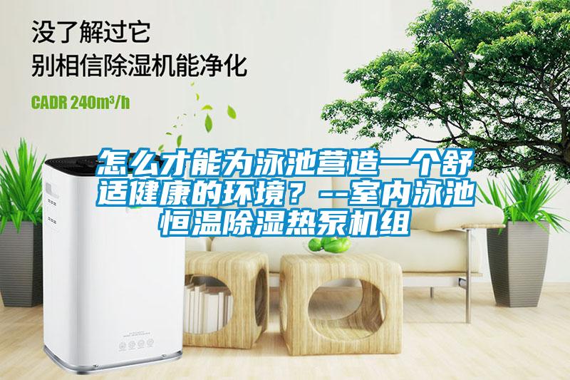 怎么才能為泳池營造一個舒適健康的環(huán)境？--室內(nèi)泳池恒溫除濕熱泵機組