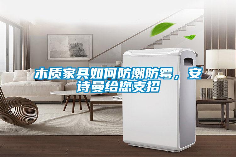 木質家具如何防潮防霉，安詩曼給您支招