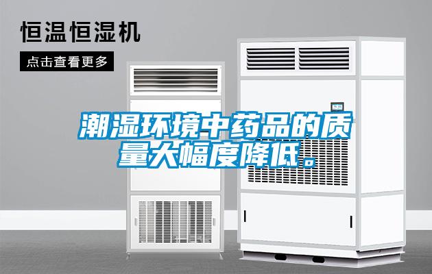 潮濕環(huán)境中藥品的質(zhì)量大幅度降低。