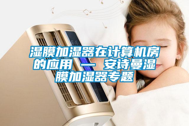 濕膜加濕器在計算機房的應(yīng)用 — 安詩曼濕膜加濕器專題