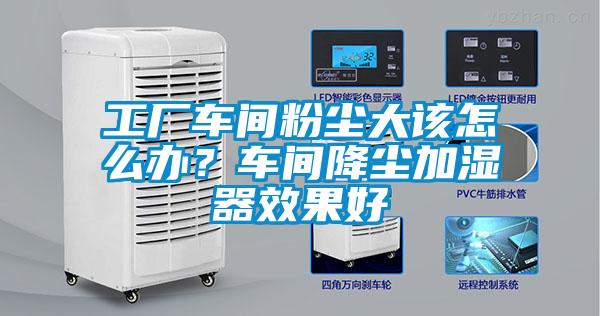 工廠車間粉塵大該怎么辦？車間降塵加濕器效果好