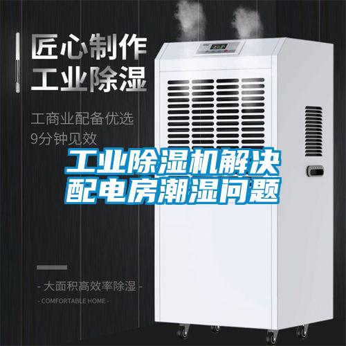 工業(yè)除濕機(jī)解決配電房潮濕問(wèn)題
