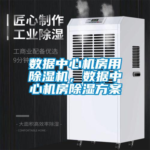 數(shù)據(jù)中心機(jī)房用除濕機(jī)，數(shù)據(jù)中心機(jī)房除濕方案