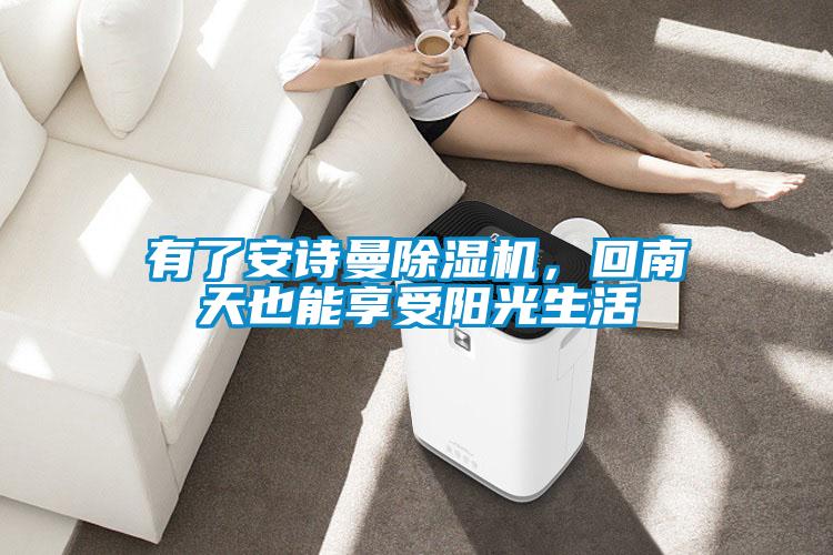 有了安詩曼除濕機，回南天也能享受陽光生活