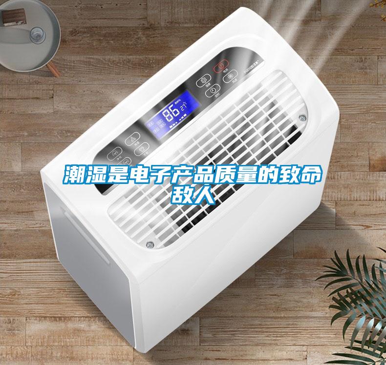 潮濕是電子產(chǎn)品質(zhì)量的致命敵人