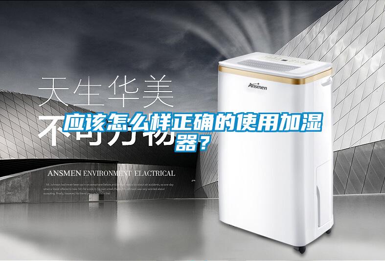 應(yīng)該怎么樣正確的使用加濕器？