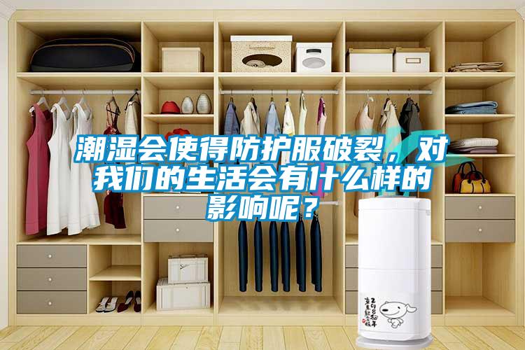 潮濕會使得防護(hù)服破裂，對我們的生活會有什么樣的影響呢？