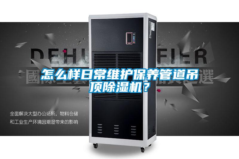 怎么樣日常維護保養(yǎng)管道吊頂除濕機？