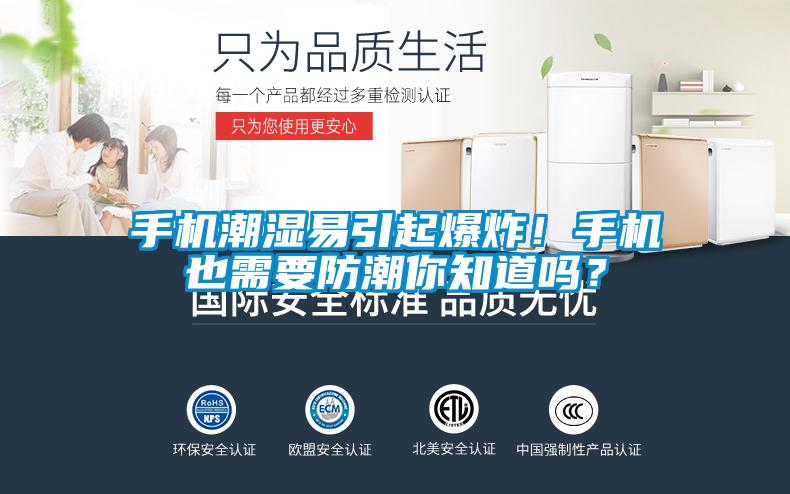 手機(jī)潮濕易引起爆炸！手機(jī)也需要防潮你知道嗎？