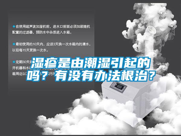 濕疹是由潮濕引起的嗎？有沒(méi)有辦法根治？