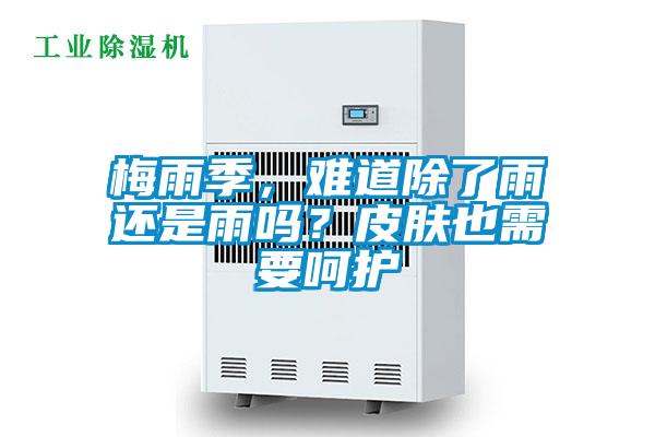 梅雨季，難道除了雨還是雨嗎？皮膚也需要呵護(hù)