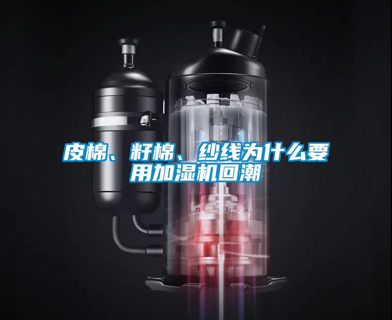 皮棉、籽棉、紗線為什么要用加濕機(jī)回潮