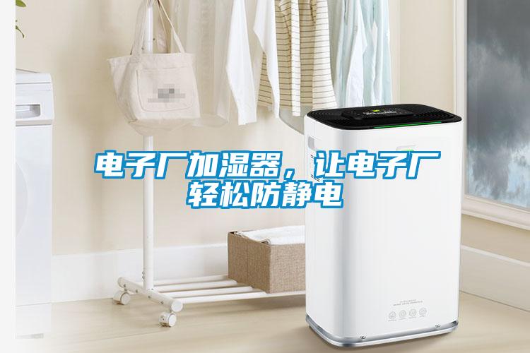 電子廠加濕器，讓電子廠輕松防靜電