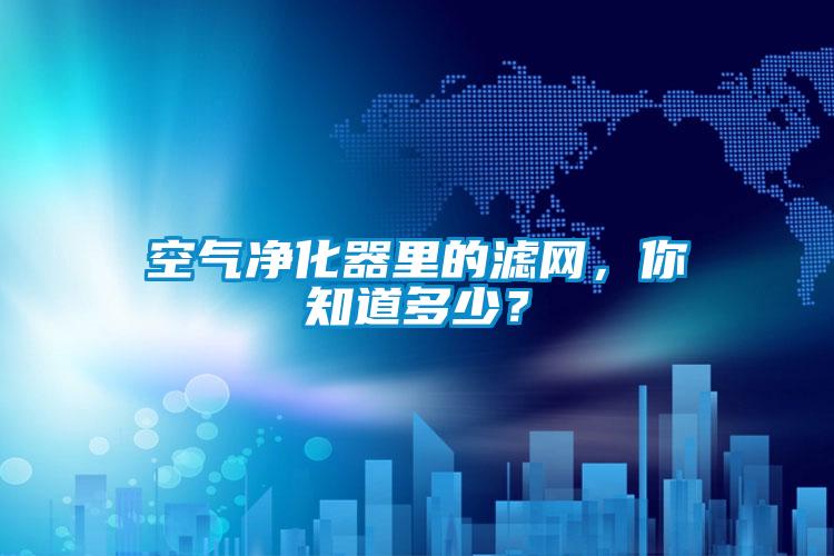 空氣凈化器里的濾網(wǎng)，你知道多少？