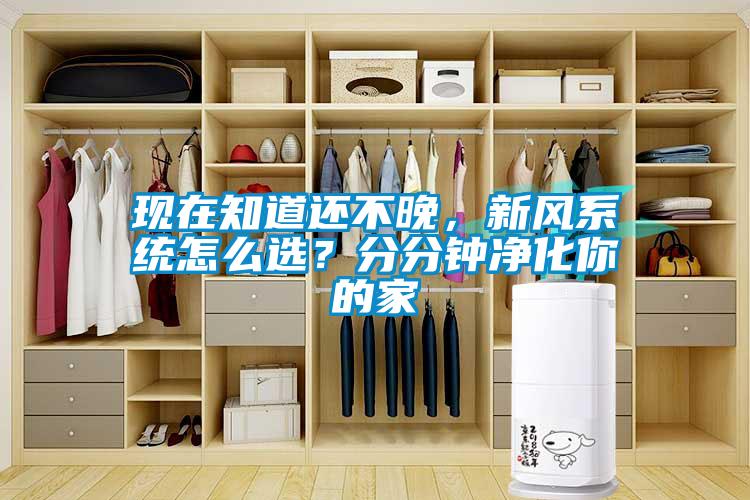 現(xiàn)在知道還不晚，新風(fēng)系統(tǒng)怎么選？分分鐘凈化你的家