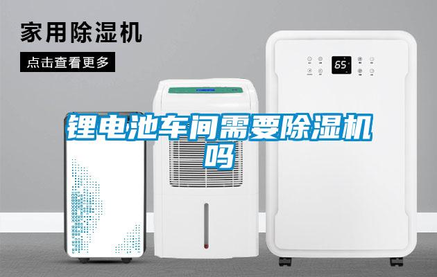 鋰電池車(chē)間需要除濕機(jī)嗎
