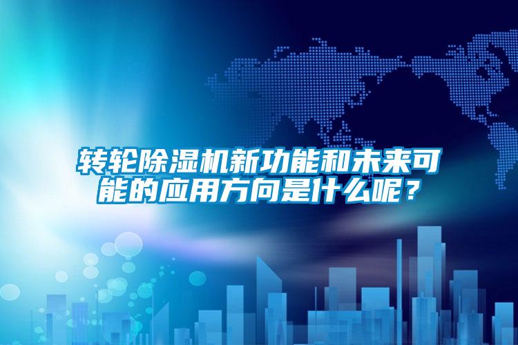轉輪除濕機新功能和未來可能的應用方向是什么呢？