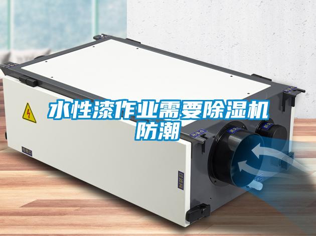 水性漆作業(yè)需要除濕機(jī)防潮
