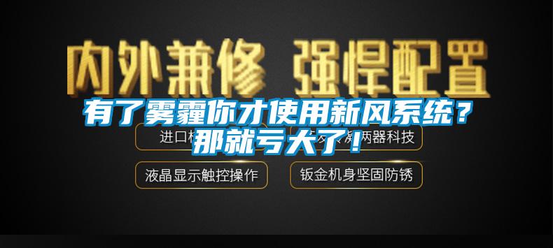 有了霧霾你才使用新風(fēng)系統(tǒng)？那就虧大了！