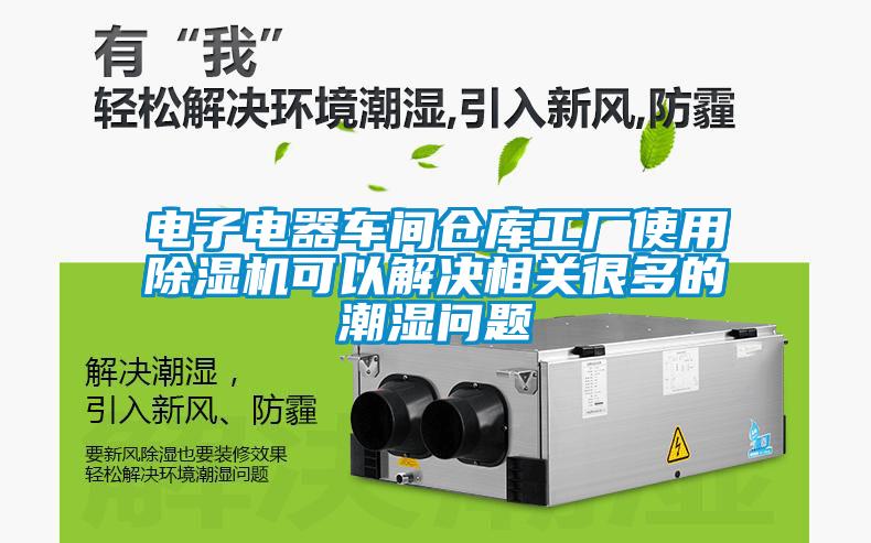 電子電器車間倉庫工廠使用除濕機可以解決相關(guān)很多的潮濕問題