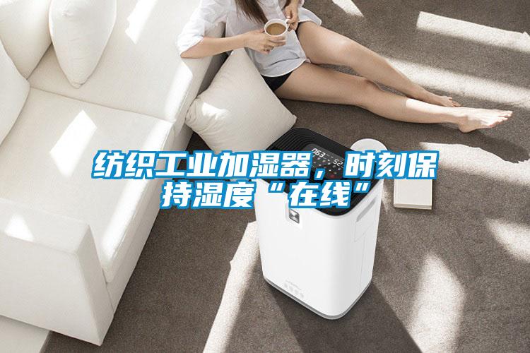 紡織工業(yè)加濕器，時刻保持濕度“在線”