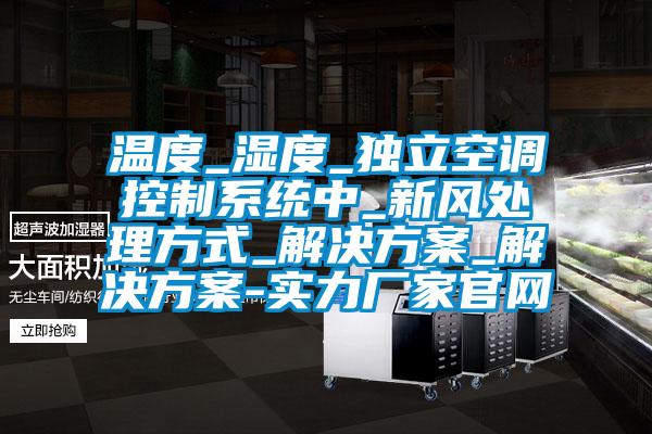 溫度_濕度_獨(dú)立空調(diào)控制系統(tǒng)中_新風(fēng)處理方式_解決方案_解決方案-實(shí)力廠家官網(wǎng)
