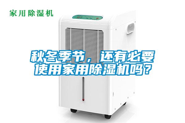 秋冬季節(jié)，還有必要使用家用除濕機嗎？