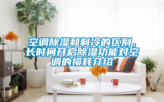 空調(diào)除濕和制冷的區(qū)別，長(zhǎng)時(shí)間開啟除濕功能對(duì)空調(diào)的損耗介紹