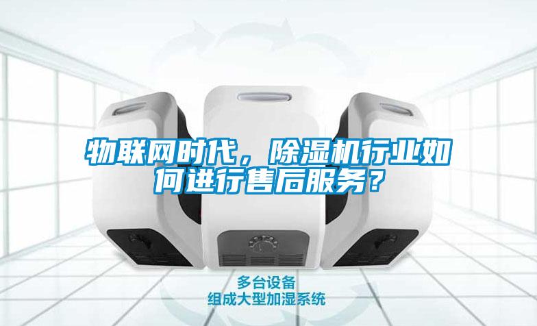 物聯(lián)網(wǎng)時代，除濕機行業(yè)如何進行售后服務？