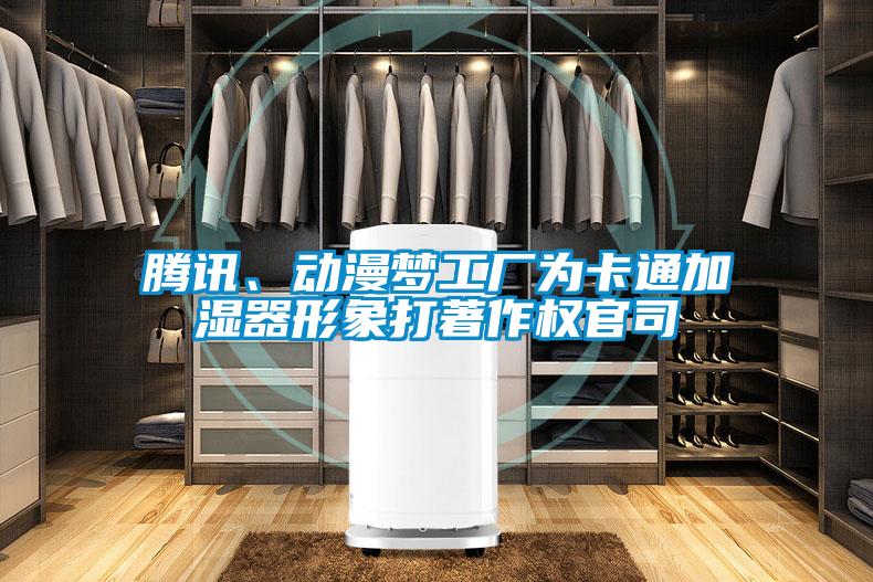 騰訊、動漫夢工廠為卡通加濕器形象打著作權(quán)官司