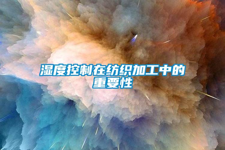 濕度控制在紡織加工中的重要性
