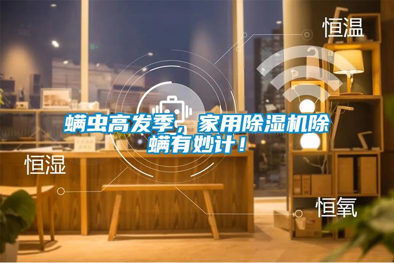 螨蟲高發(fā)季，家用除濕機(jī)除螨有妙計！