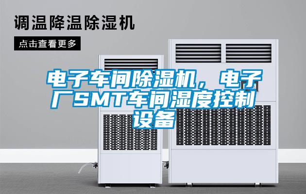 電子車間除濕機(jī)，電子廠SMT車間濕度控制設(shè)備