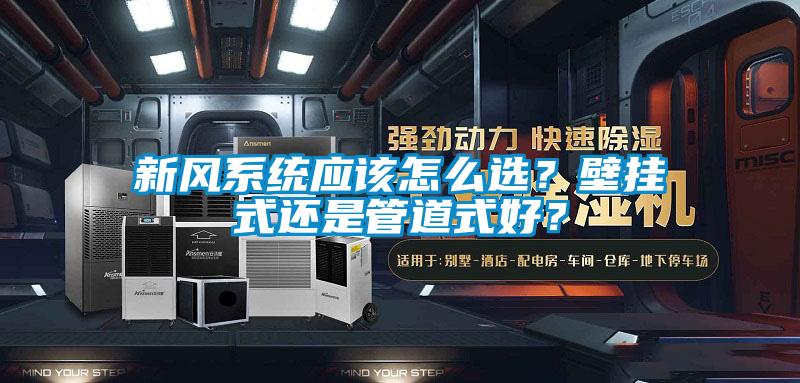 新風(fēng)系統(tǒng)應(yīng)該怎么選？壁掛式還是管道式好？