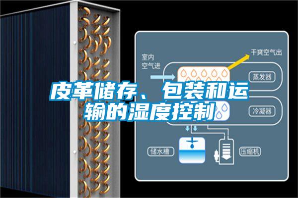 皮革儲(chǔ)存、包裝和運(yùn)輸?shù)臐穸瓤刂?/></p>
<p style=
