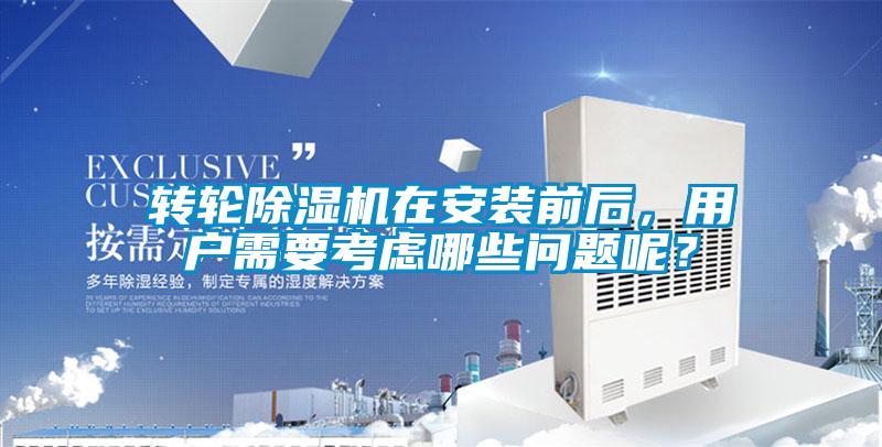 轉(zhuǎn)輪除濕機(jī)在安裝前后，用戶需要考慮哪些問題呢？