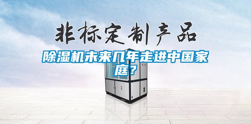 除濕機(jī)未來幾年走進(jìn)中國家庭？