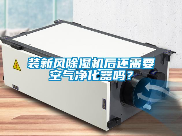 裝新風(fēng)除濕機(jī)后還需要空氣凈化器嗎？